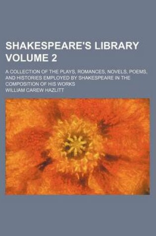 Cover of Shakespeare's Library Volume 2; A Collection of the Plays, Romances, Novels, Poems, and Histories Employed by Shakespeare in the Composition of His Works
