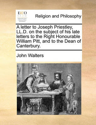 Book cover for A letter to Joseph Priestley, LL.D. on the subject of his late letters to the Right Honourable William Pitt, and to the Dean of Canterbury.