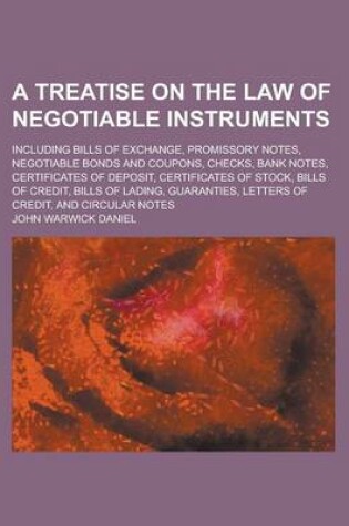 Cover of A Treatise on the Law of Negotiable Instruments; Including Bills of Exchange, Promissory Notes, Negotiable Bonds and Coupons, Checks, Bank Notes, Ce