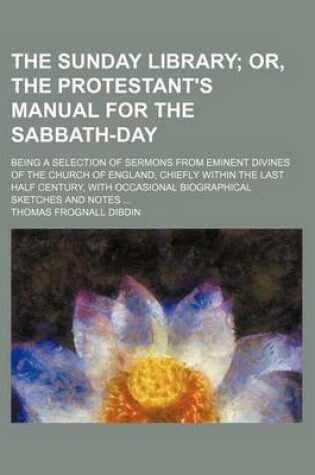 Cover of The Sunday Library (Volume 6); Or, the Protestant's Manual for the Sabbath-Day. Being a Selection of Sermons from Eminent Divines of the Church of England, Chiefly Within the Last Half Century, with Occasional Biographical Sketches and Notes
