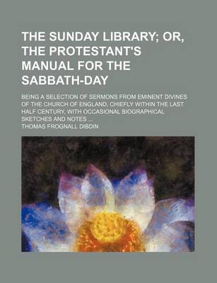 Book cover for The Sunday Library (Volume 6); Or, the Protestant's Manual for the Sabbath-Day. Being a Selection of Sermons from Eminent Divines of the Church of England, Chiefly Within the Last Half Century, with Occasional Biographical Sketches and Notes