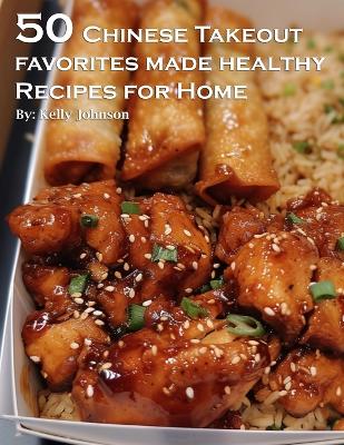 Book cover for 50 Chinese Takeout Favorites Made Healthy Recipes for Home