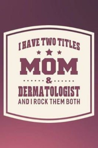 Cover of I Have Two Titles Mom & Dermatologist And I Rock Them Both