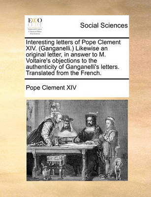 Book cover for Interesting letters of Pope Clement XIV. (Ganganelli.) Likewise an original letter, in answer to M. Voltaire's objections to the authenticity of Ganganelli's letters. Translated from the French. Volume 3 of 3