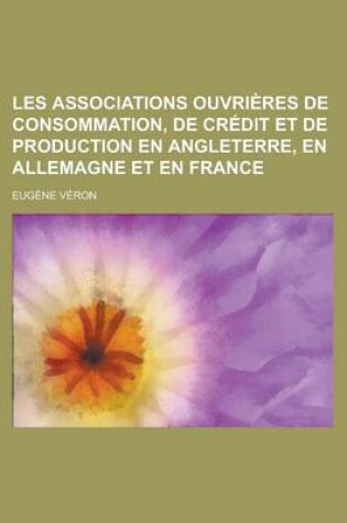 Cover of Les Associations Ouvrieres de Consommation, de Credit Et de Production En Angleterre, En Allemagne Et En France