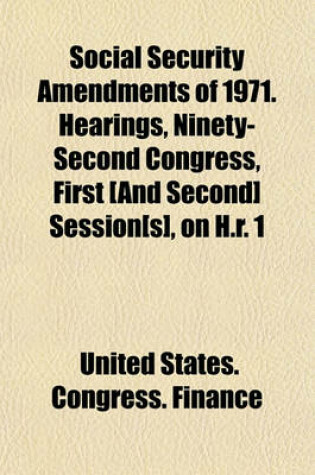 Cover of Social Security Amendments of 1971. Hearings, Ninety-Second Congress, First [And Second] Session[s], on H.R. 1