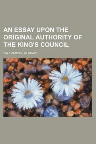 Cover of An Essay Upon the Original Authority of the King's Council