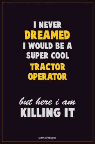 Cover of I Never Dreamed I would Be A Super Cool Tractor Operator But Here I Am Killing It