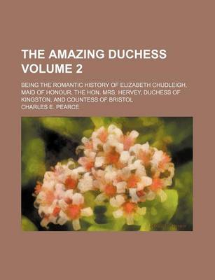 Book cover for The Amazing Duchess Volume 2; Being the Romantic History of Elizabeth Chudleigh, Maid of Honour, the Hon. Mrs. Hervey, Duchess of Kingston, and Countess of Bristol