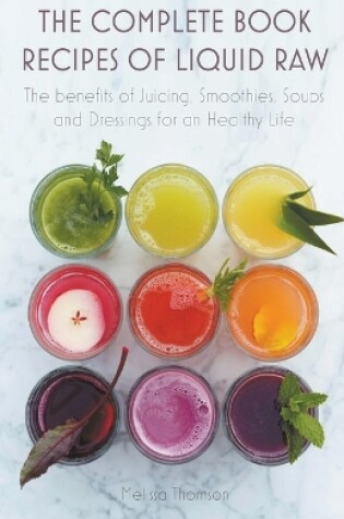 Cover of The Complete Book Recipes of Liquid Raw The benefits of Juicing, Smoothies, Soups and Dressings for an Healthy Life