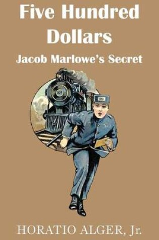 Cover of Five Hundred Dollars or Jacob Marlowe's Secrete