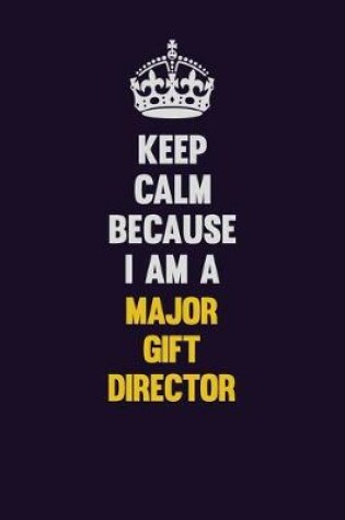 Cover of Keep Calm Because I Am A Major Gift Director