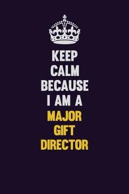 Book cover for Keep Calm Because I Am A Major Gift Director