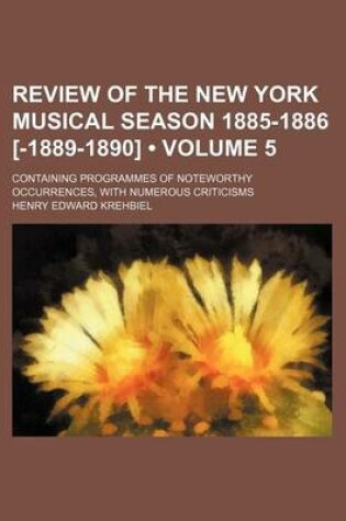 Cover of Review of the New York Musical Season 1885-1886 [-1889-1890] (Volume 5); Containing Programmes of Noteworthy Occurrences, with Numerous Criticisms