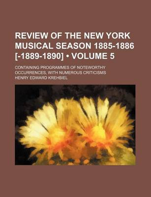 Book cover for Review of the New York Musical Season 1885-1886 [-1889-1890] (Volume 5); Containing Programmes of Noteworthy Occurrences, with Numerous Criticisms