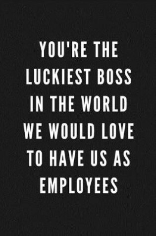 Cover of You're The Luckiest Boss In The World We Would Love To Have Us As Employees