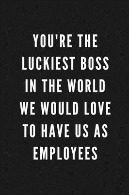 Book cover for You're The Luckiest Boss In The World We Would Love To Have Us As Employees