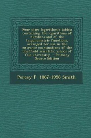 Cover of Four Place Logarithmic Tables; Containing the Logarithms of Numbers and of the Trigonometric Functions, Arranged for Use in the Entrance Examinations