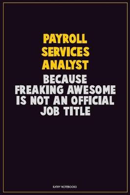 Book cover for Payroll Services Analyst, Because Freaking Awesome Is Not An Official Job Title