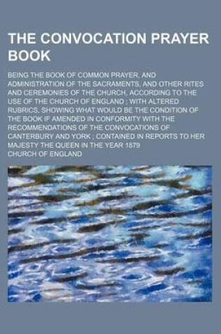 Cover of The Convocation Prayer Book; Being the Book of Common Prayer, and Administration of the Sacraments, and Other Rites and Ceremonies of the Church, Acco