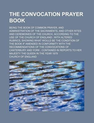 Book cover for The Convocation Prayer Book; Being the Book of Common Prayer, and Administration of the Sacraments, and Other Rites and Ceremonies of the Church, Acco