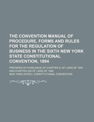 Book cover for The Convention Manual of Procedure, Forms and Rules for the Regulation of Business in the Sixth New York State Constitutional Convention, 1894; Prepared in Pursuance of Chapter 8, of Laws of 1893 and Chapter 228 of Laws of 1894