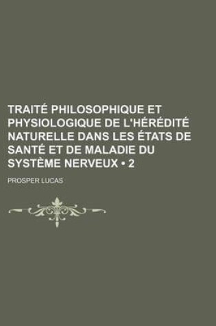 Cover of Traite Philosophique Et Physiologique de L'Heredite Naturelle Dans Les Etats de Sante Et de Maladie Du Systeme Nerveux (2)