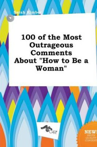 Cover of 100 of the Most Outrageous Comments about How to Be a Woman