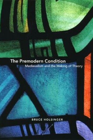Cover of The Premodern Condition - Medievalism and the Making of Theory