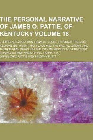 Cover of The Personal Narrative of James O. Pattie, of Kentucky; During an Expedition from St. Louis, Through the Vast Regions Between That Place and the Pacif