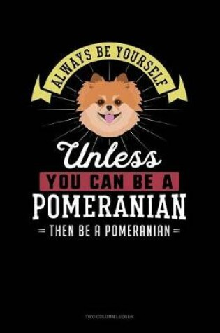 Cover of Always Be Yourself Unless You Can Be a Pomeranian Then Be a Pomeranian
