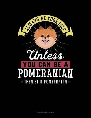 Book cover for Always Be Yourself Unless You Can Be a Pomeranian Then Be a Pomeranian