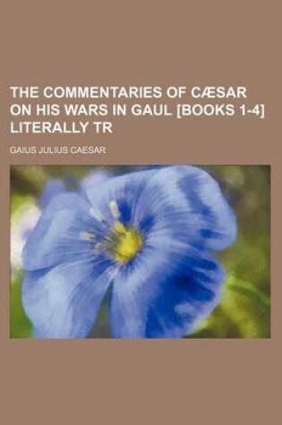 Cover of The Commentaries of Caesar on His Wars in Gaul [Books 1-4] Literally Tr