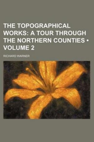 Cover of The Topographical Works (Volume 2); A Tour Through the Northern Counties