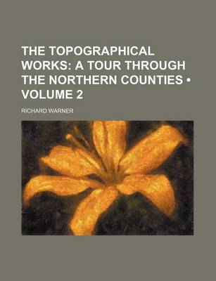 Book cover for The Topographical Works (Volume 2); A Tour Through the Northern Counties