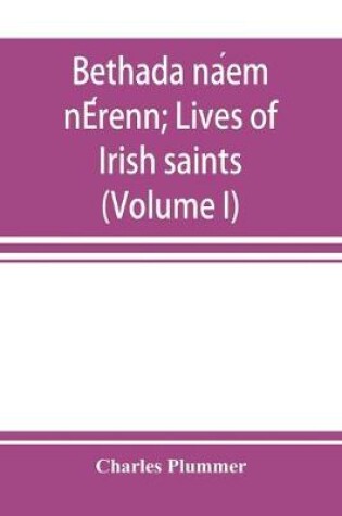 Cover of Bethada náem nÉrenn; Lives of Irish saints (Volume I) Introduction, Texts, Glossary
