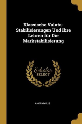 Cover of Klassische Valuta-Stabilisierungen Und Ihre Lehren Für Die Markstabilisierung