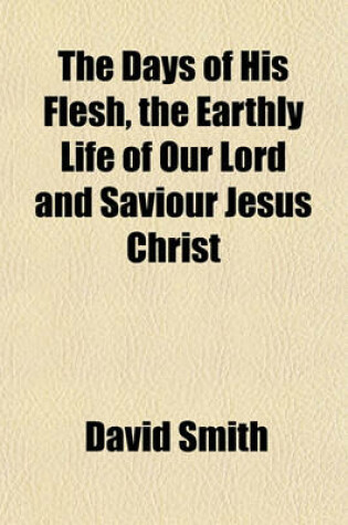 Cover of The Days of His Flesh, the Earthly Life of Our Lord and Saviour Jesus Christ