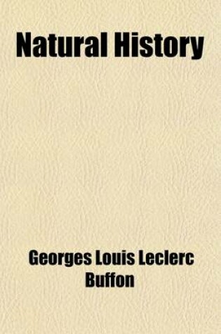 Cover of Natural History (Volume 1); Containing a Theory of the Earth, a General History of Man, of the Brute Creation, and of Vegetables, Minerals, &C. &C. &C