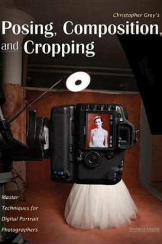 Cover of Christopher Grey's Posing, Composition, and Cropping: Master Techniques for Digital Portrait Photographers