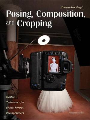 Book cover for Christopher Grey's Posing, Composition, and Cropping: Master Techniques for Digital Portrait Photographers
