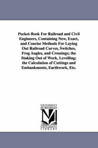 Cover of Pocket-Book For Railroad and Civil Engineers, Containing New, Exact, and Concise Methods For Laying Out Railroad Curves, Switches, Frog Angles, and Crossings; the Staking Out of Work, Levelling; the Calculation of Cuttings and Embankments, Earthwork, Etc.