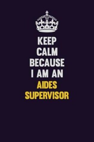 Cover of Keep Calm Because I Am An Aides Supervisor