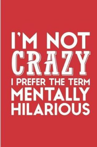Cover of I'M Not Crazy I Prefer The Term Mentally Hilarious