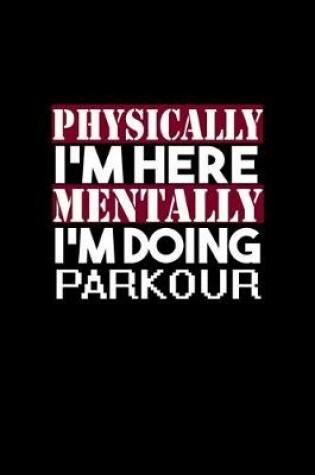 Cover of Physically I'm here mentally I'm doing parkour