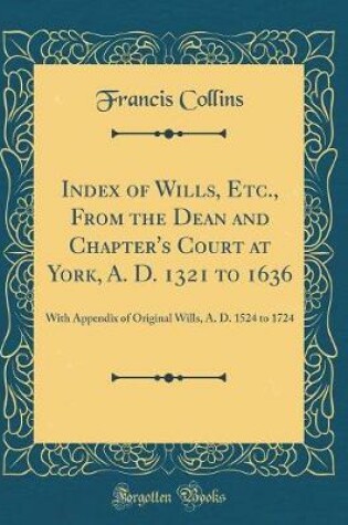 Cover of Index of Wills, Etc., from the Dean and Chapter's Court at York, A. D. 1321 to 1636