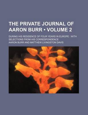 Book cover for The Private Journal of Aaron Burr (Volume 2); During His Residence of Four Years in Europe with Selections from His Correspondence