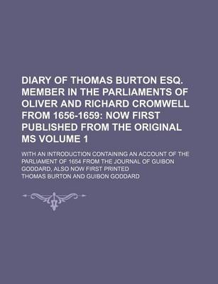 Book cover for Diary of Thomas Burton Esq. Member in the Parliaments of Oliver and Richard Cromwell from 1656-1659 Volume 1; With an Introduction Containing an Account of the Parliament of 1654 from the Journal of Guibon Goddard, Also Now First Printed