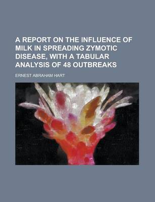 Book cover for A Report on the Influence of Milk in Spreading Zymotic Disease, with a Tabular Analysis of 48 Outbreaks