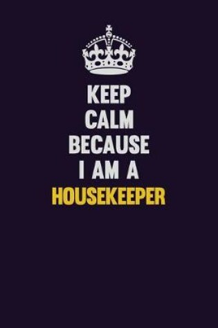 Cover of Keep Calm Because I Am A Housekeeper